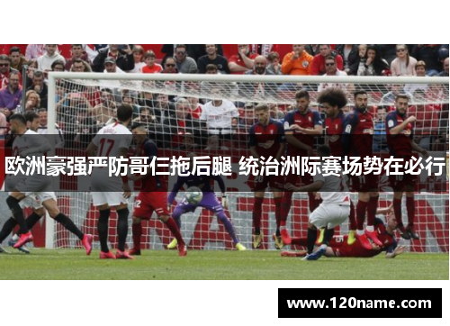 欧洲豪强严防哥仨拖后腿 统治洲际赛场势在必行